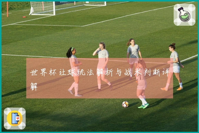 世界杯让球玩法解析与战术判断详解