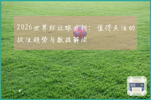 2026世界杯让球分析：值得关注的投注趋势与数据解读