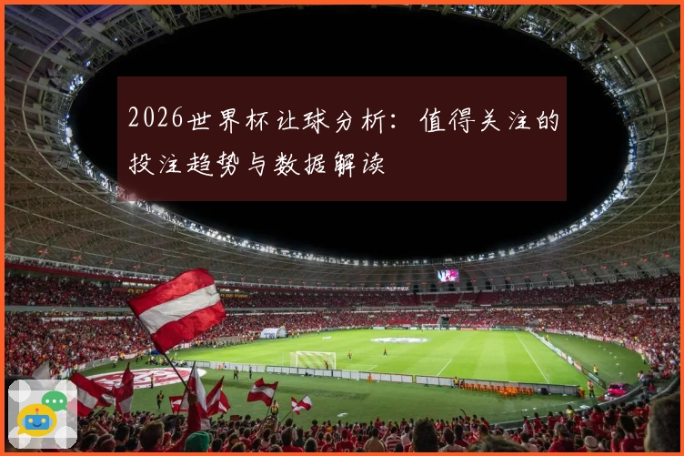 2026世界杯让球分析：值得关注的投注趋势与数据解读