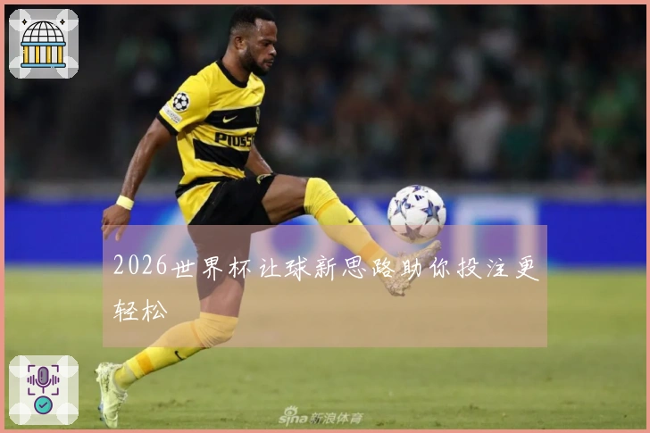 2026世界杯让球新思路助你投注更轻松