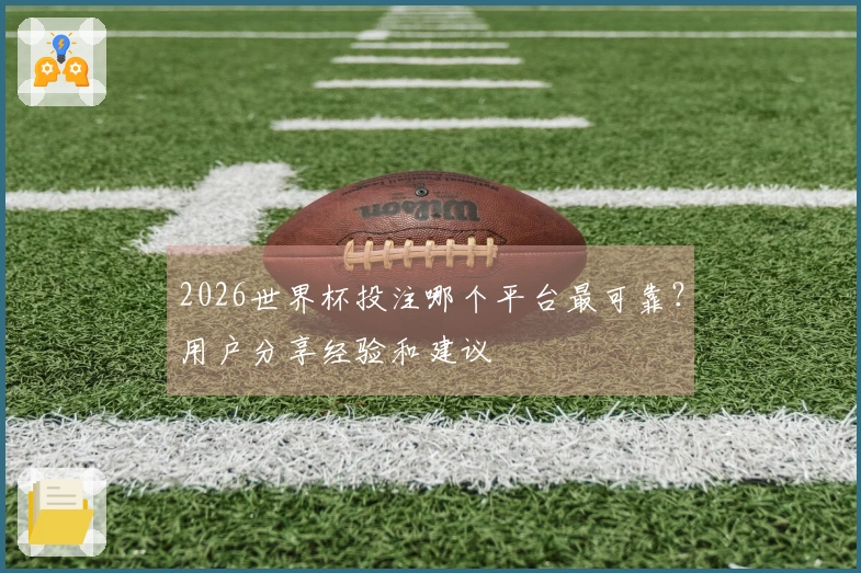 2026世界杯投注哪个平台最可靠？用户分享经验和建议