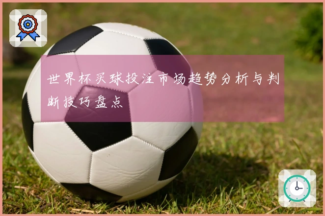 世界杯买球投注市场趋势分析与判断技巧盘点