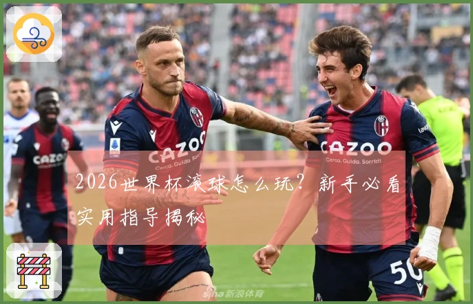 2026世界杯滚球怎么玩？新手必看实用指导揭秘