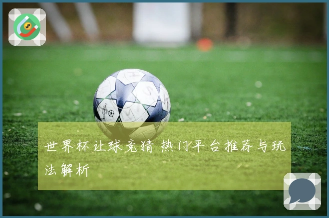 世界杯让球竞猜 热门平台推荐与玩法解析